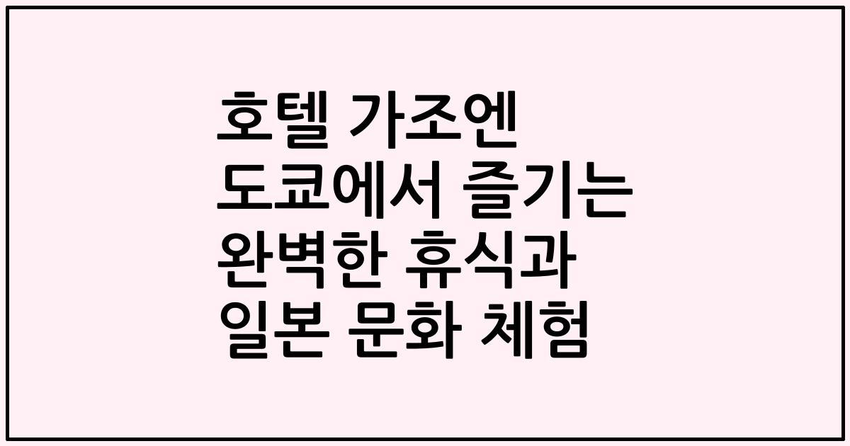 호텔 가조엔 도쿄에서 즐기는 완벽한 휴식과 일본 문화 체험