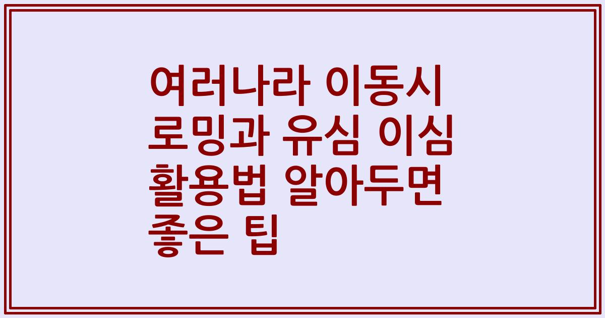 여러나라 이동시 로밍과 유심 이심 활용법 알아두면 좋은 팁