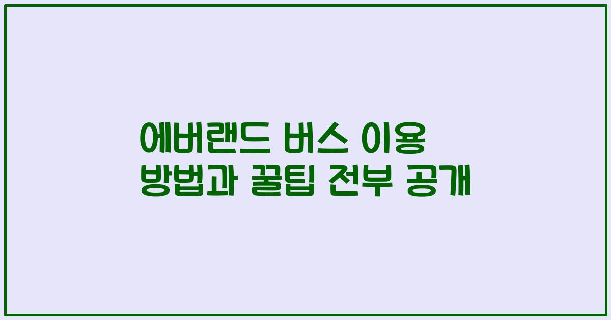 에버랜드 버스 이용 방법과 꿀팁 전부 공개