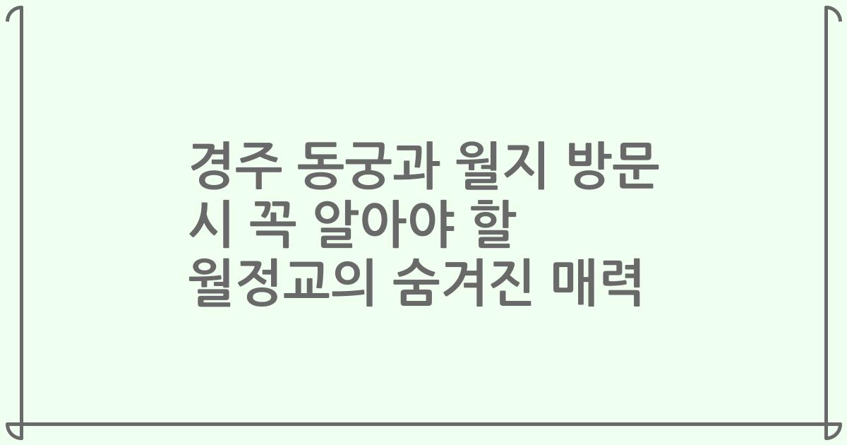 경주 동궁과 월지 방문 시 꼭 알아야 할 월정교의 숨겨진 매력