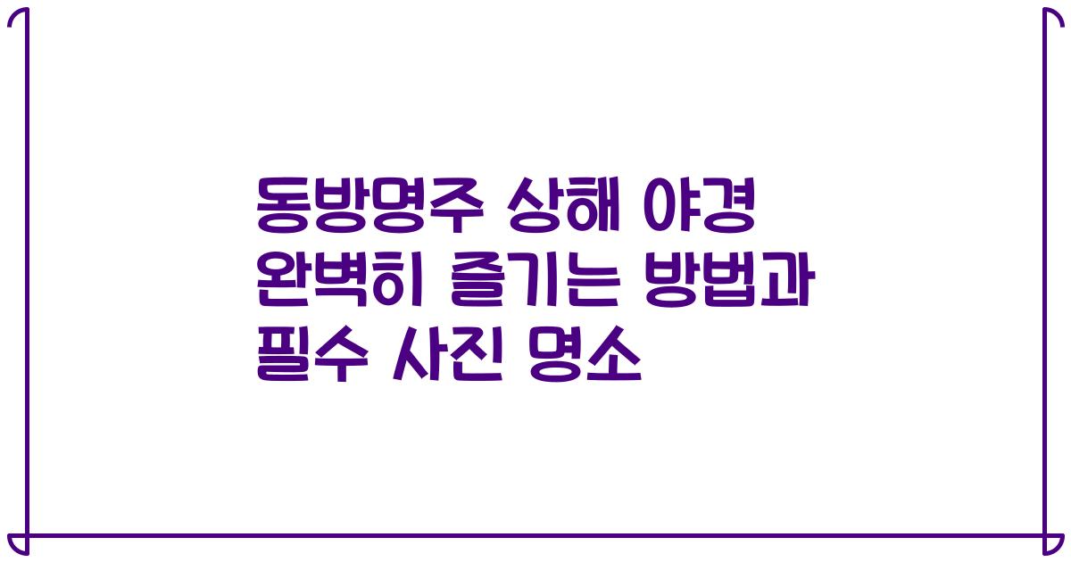 동방명주 상해 야경 완벽히 즐기는 방법과 필수 사진 명소