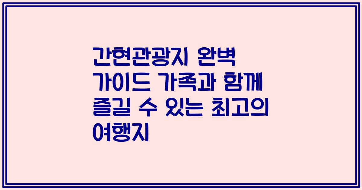 간현관광지 완벽 가이드 가족과 함께 즐길 수 있는 최고의 여행지