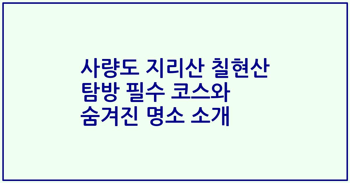 사량도 지리산 칠현산 탐방 필수 코스와 숨겨진 명소 소개