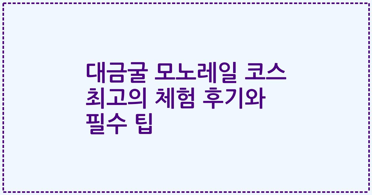 대금굴 모노레일 코스 최고의 체험 후기와 필수 팁