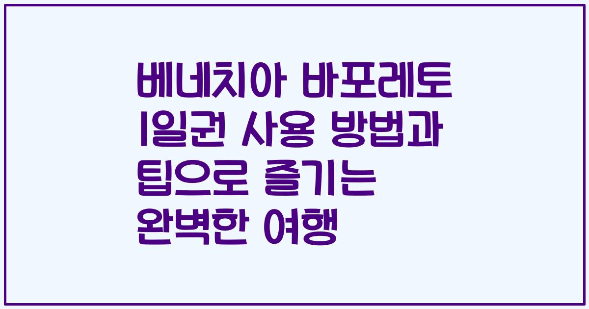 베네치아 바포레토 1일권 사용 방법과 팁으로 즐기는 완벽한 여행
