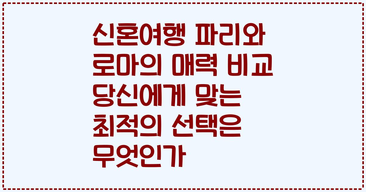 신혼여행 파리와 로마의 매력 비교 당신에게 맞는 최적의 선택은 무엇인가