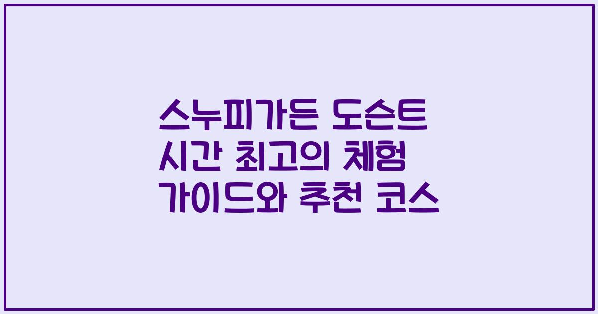 스누피가든 도슨트 시간 최고의 체험 가이드와 추천 코스