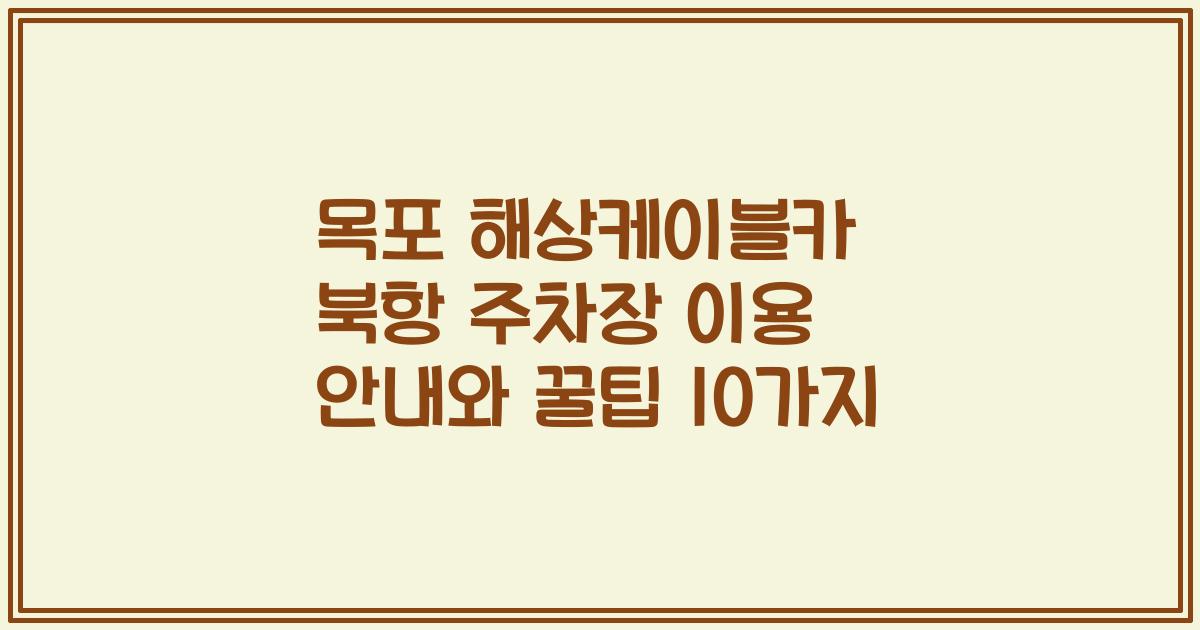 목포 해상케이블카 북항 주차장 이용 안내와 꿀팁 10가지