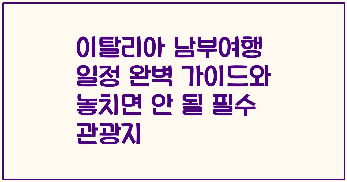 이탈리아 남부여행 일정 완벽 가이드와 놓치면 안 될 필수 관광지