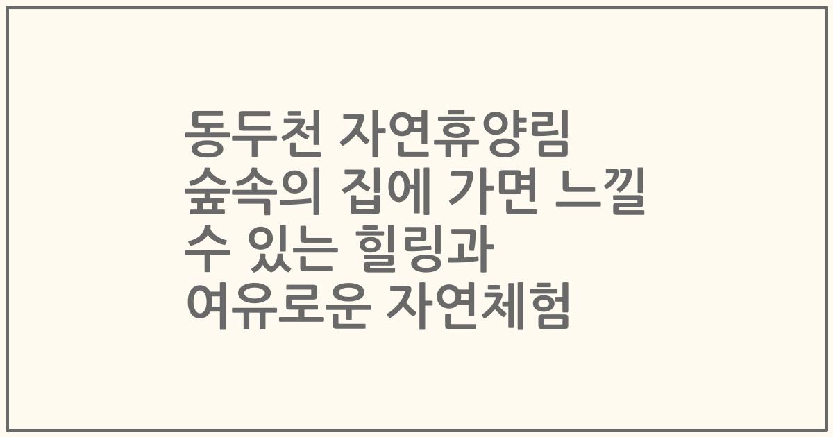 동두천 자연휴양림 숲속의 집에 가면 느낄 수 있는 힐링과 여유로운 자연체험