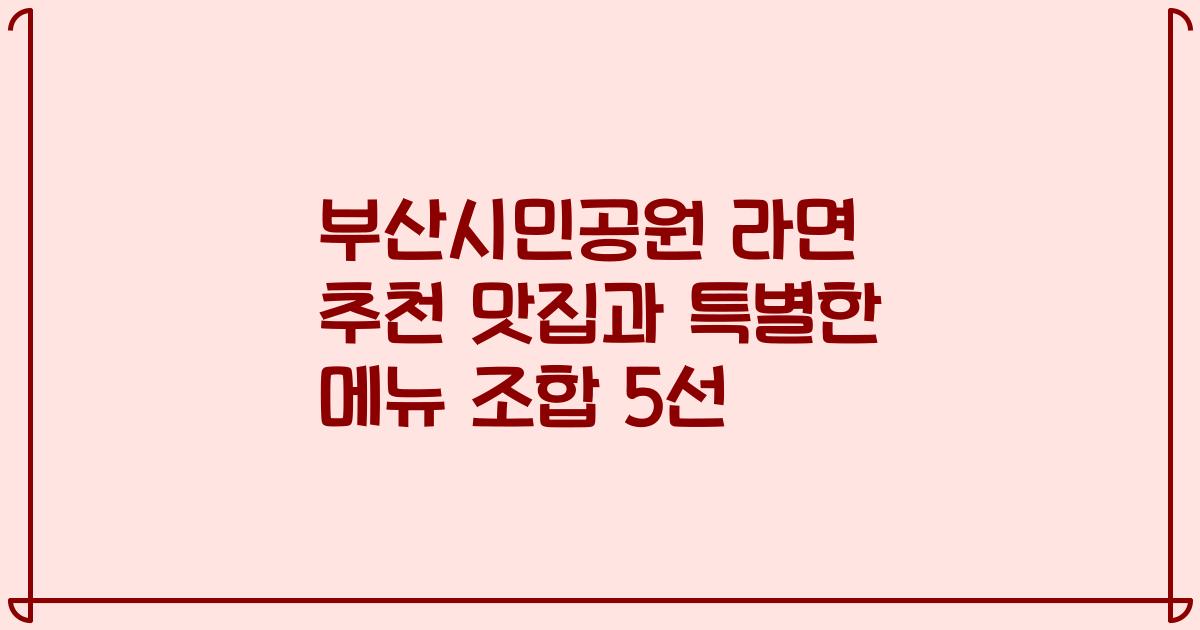 부산시민공원 라면 추천 맛집과 특별한 메뉴 조합 5선