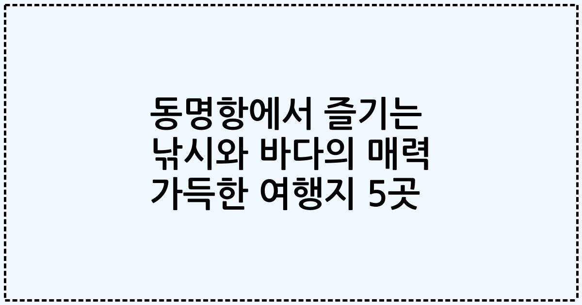 동명항에서 즐기는 낚시와 바다의 매력 가득한 여행지 5곳