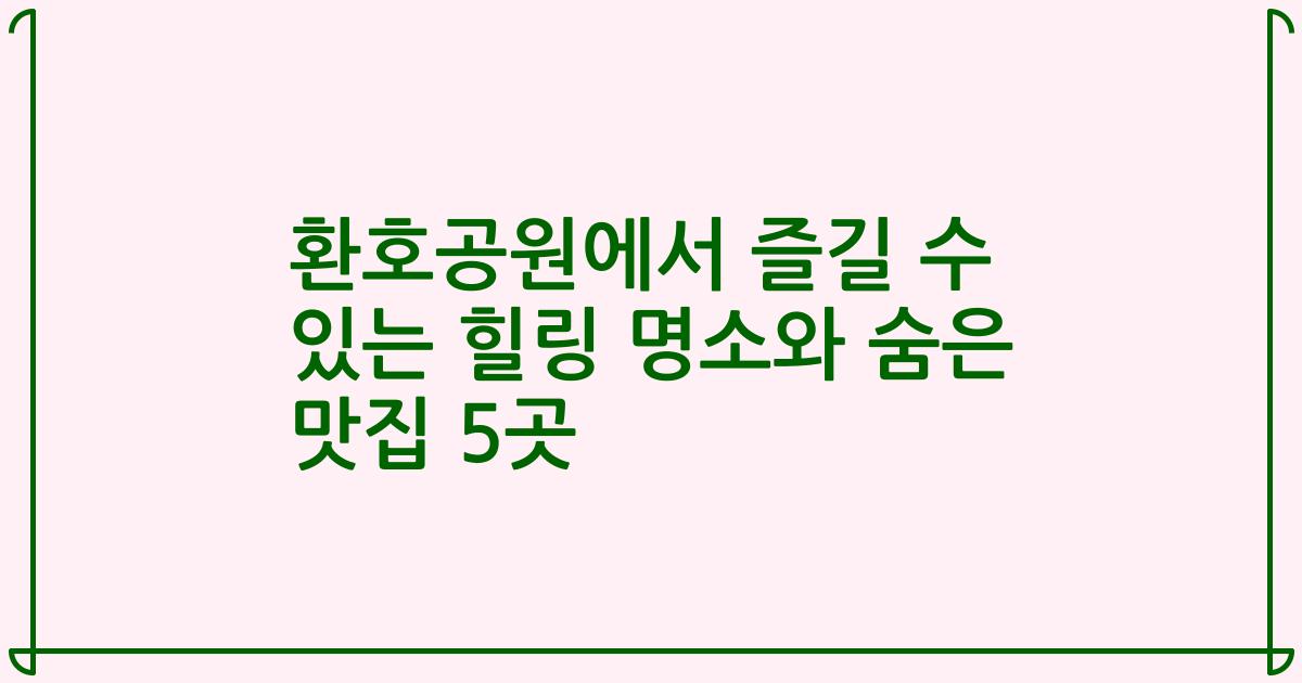 환호공원에서 즐길 수 있는 힐링 명소와 숨은 맛집 5곳