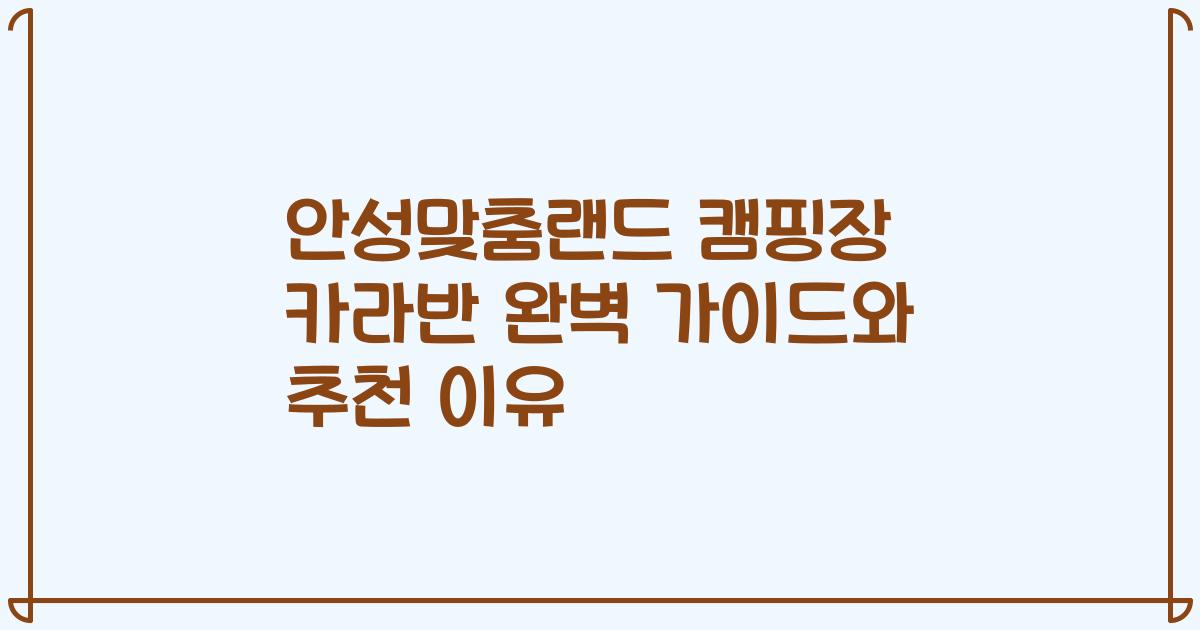 안성맞춤랜드 캠핑장 카라반 완벽 가이드와 추천 이유