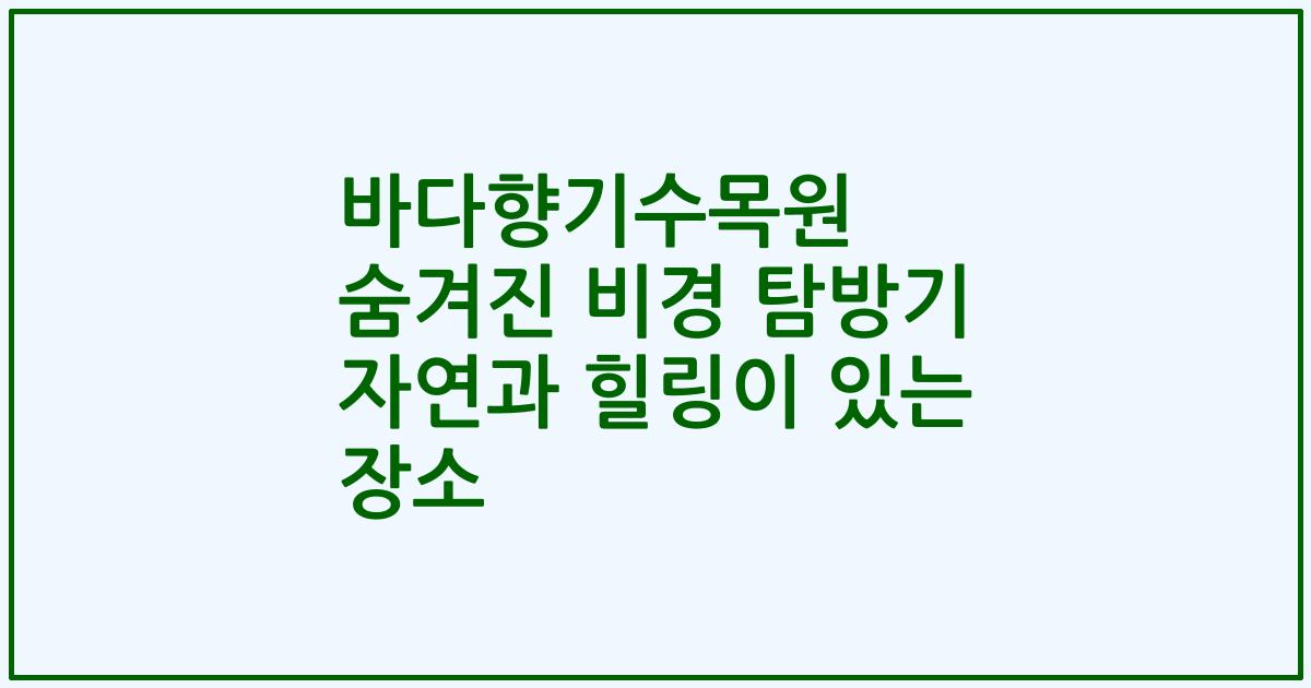 바다향기수목원 숨겨진 비경 탐방기 자연과 힐링이 있는 장소