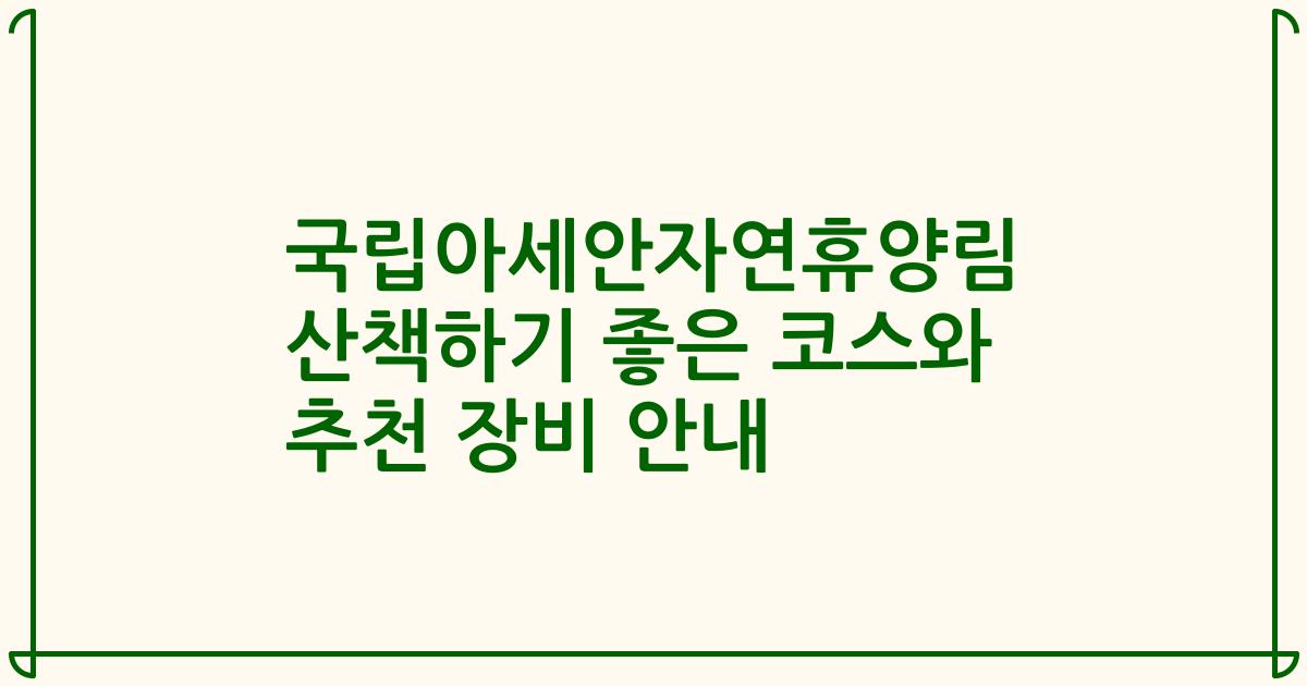 국립아세안자연휴양림 산책하기 좋은 코스와 추천 장비 안내