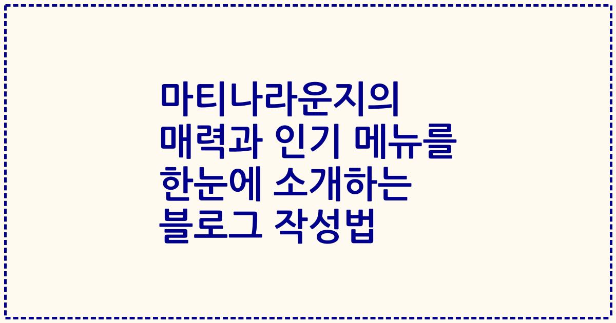 마티나라운지의 매력과 인기 메뉴를 한눈에 소개하는 블로그 작성법