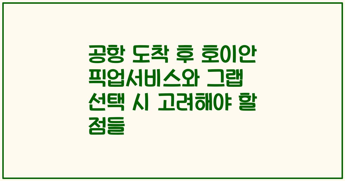 공항 도착 후 호이안 픽업서비스와 그랩 선택 시 고려해야 할 점들