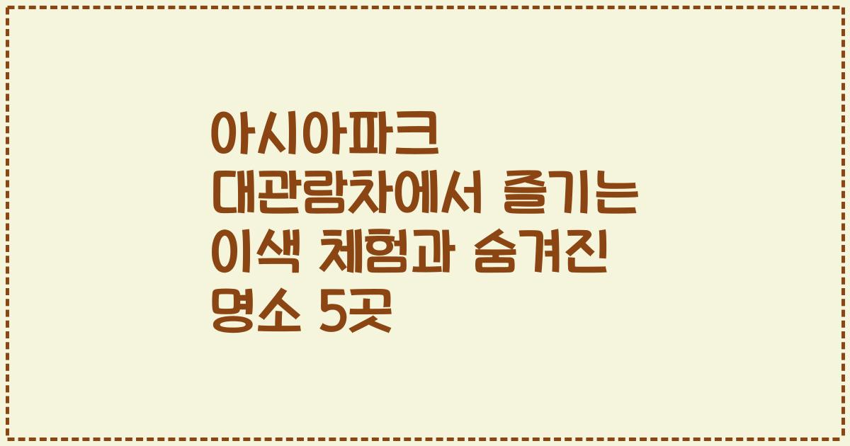아시아파크 대관람차에서 즐기는 이색 체험과 숨겨진 명소 5곳
