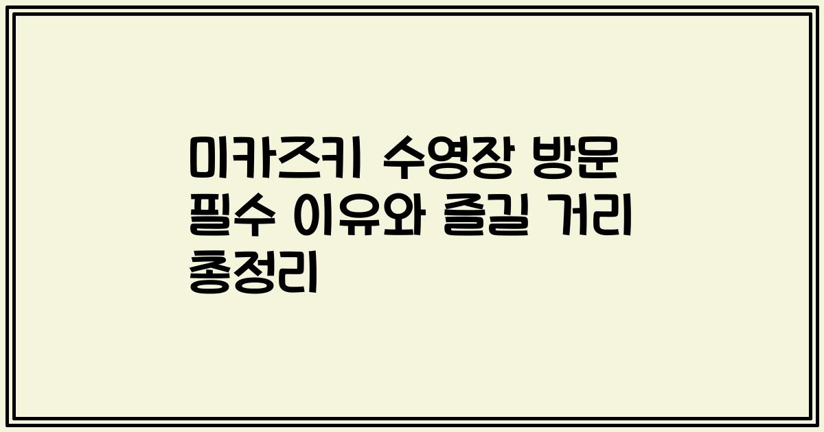 미카즈키 수영장 방문 필수 이유와 즐길 거리 총정리