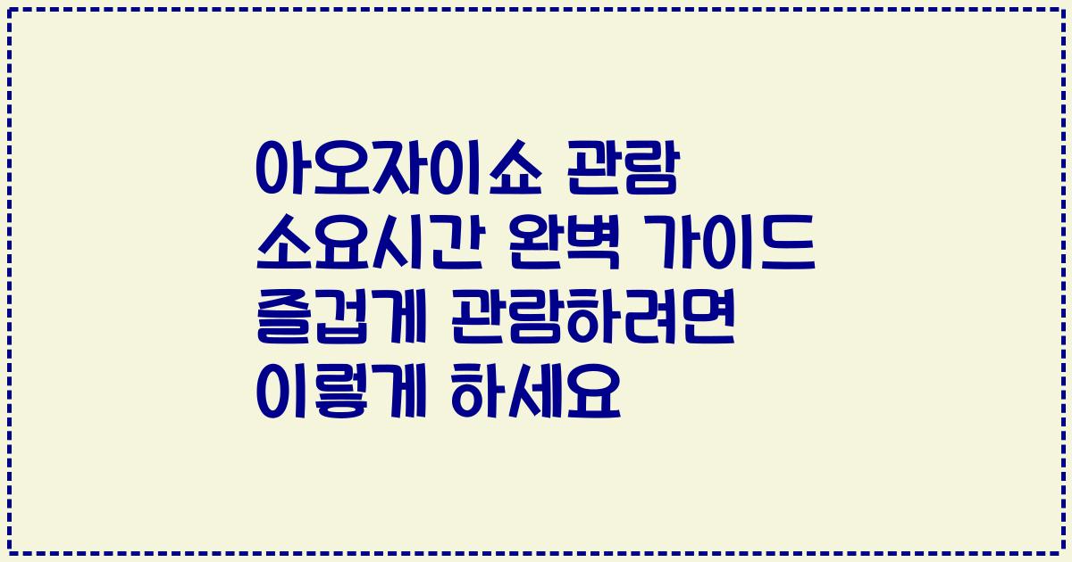 아오자이쇼 관람 소요시간 완벽 가이드 즐겁게 관람하려면 이렇게 하세요