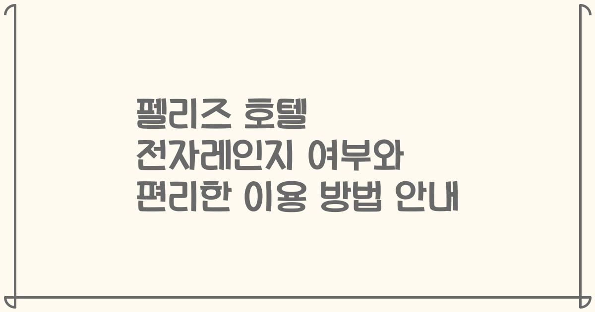 펠리즈 호텔 전자레인지 여부와 편리한 이용 방법 안내