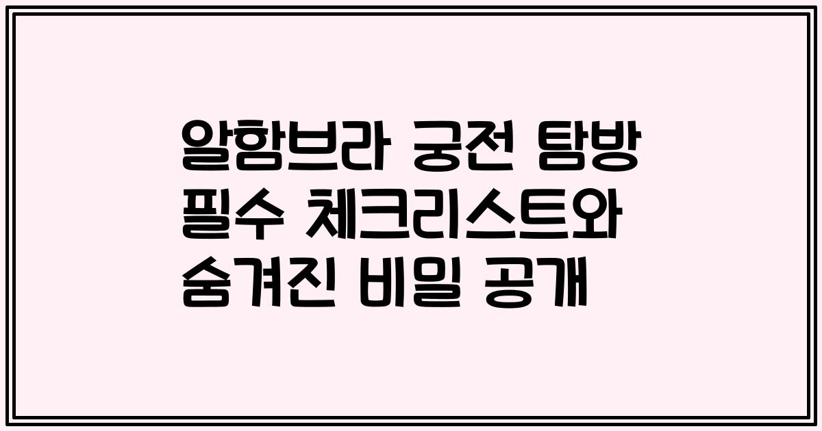 알함브라 궁전 탐방 필수 체크리스트와 숨겨진 비밀 공개