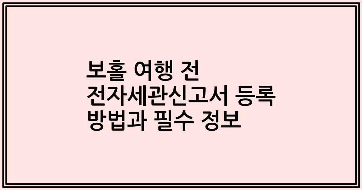 보홀 여행 전 전자세관신고서 등록 방법과 필수 정보