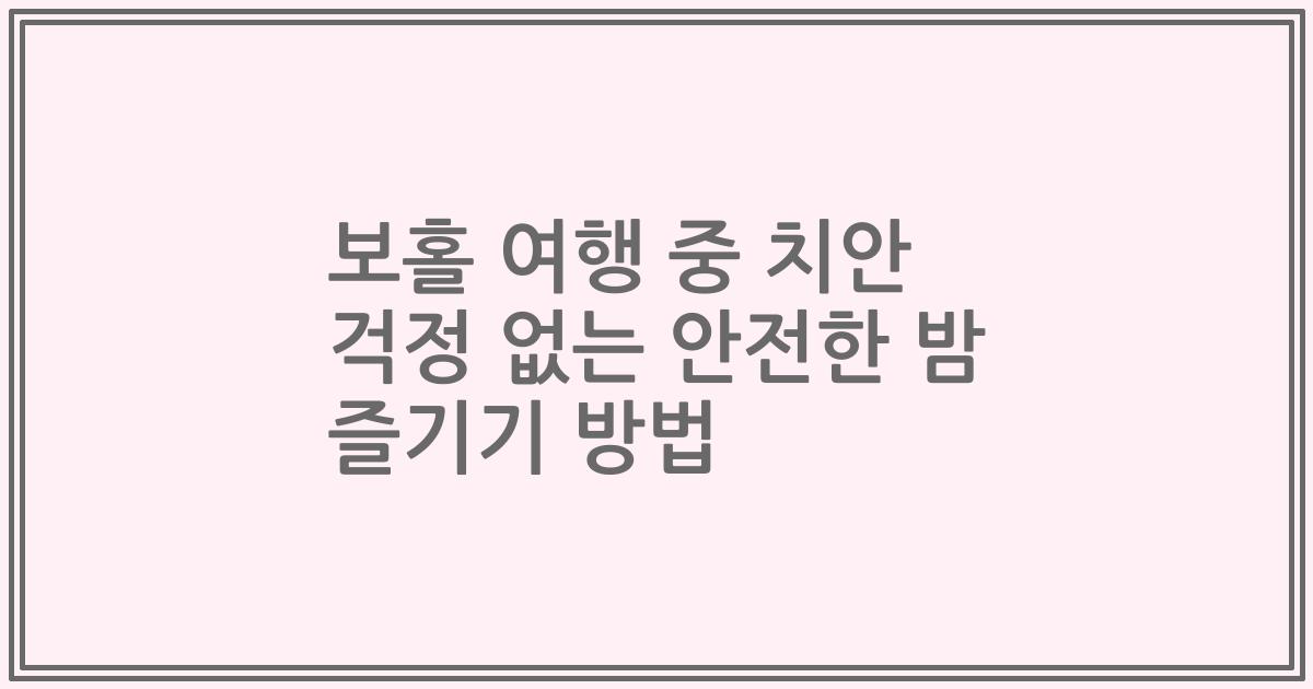 보홀 여행 중 치안 걱정 없는 안전한 밤 즐기기 방법