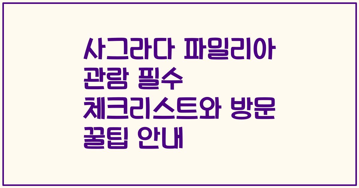 사그라다 파밀리아 관람 필수 체크리스트와 방문 꿀팁 안내