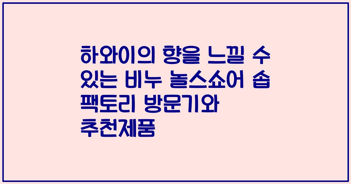 하와이의 향을 느낄 수 있는 비누 놀스쇼어 솝 팩토리 방문기와 추천제품