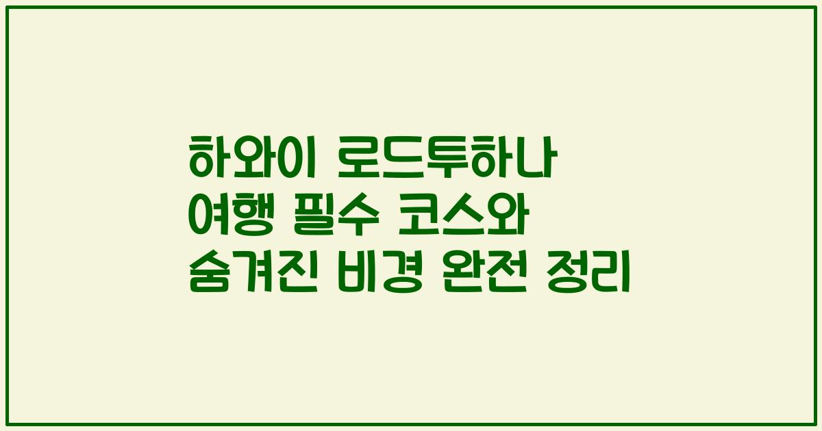 하와이 로드투하나 여행 필수 코스와 숨겨진 비경 완전 정리