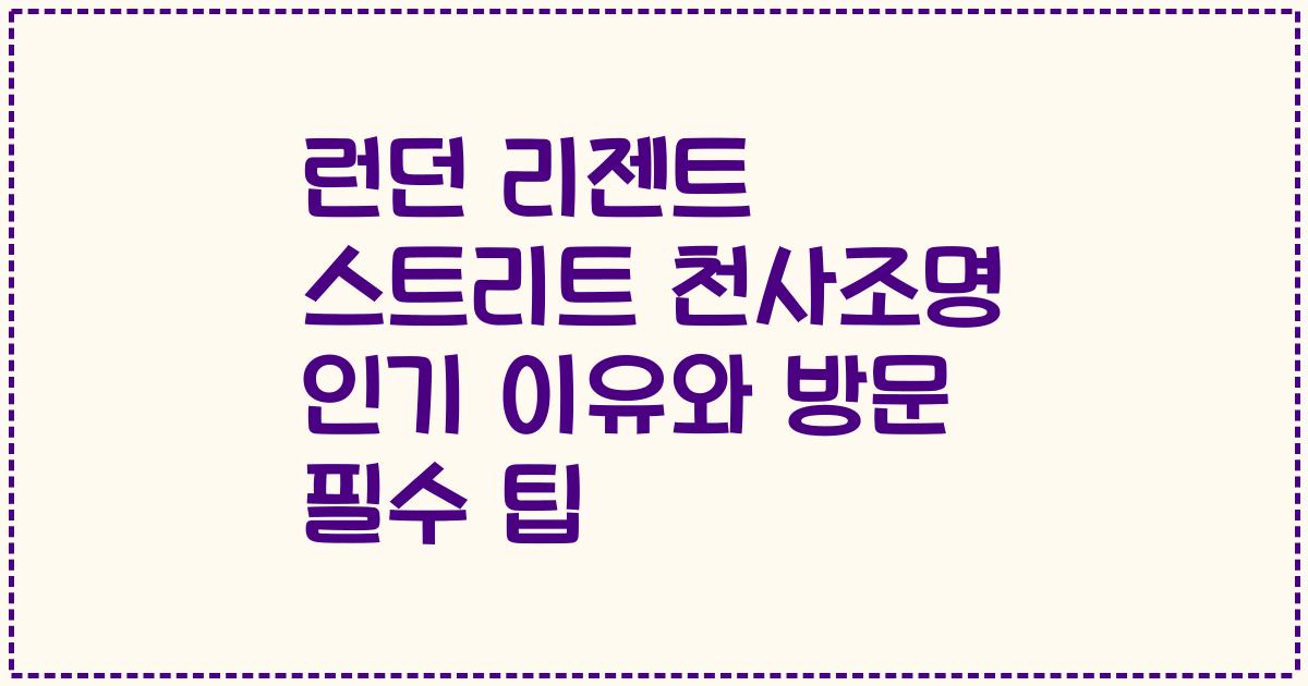 런던 리젠트 스트리트 천사조명 인기 이유와 방문 필수 팁