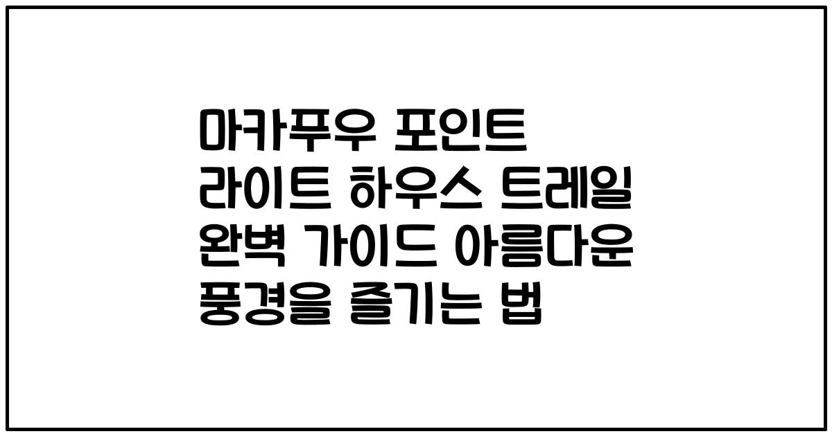 마카푸우 포인트 라이트 하우스 트레일 완벽 가이드 아름다운 풍경을 즐기는 법