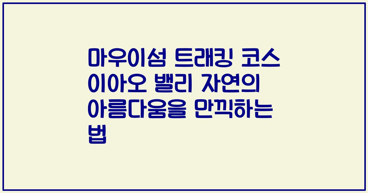 마우이섬 트래킹 코스 이아오 밸리 자연의 아름다움을 만끽하는 법