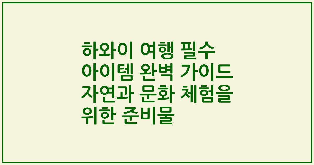 하와이 여행 필수 아이템 완벽 가이드 자연과 문화 체험을 위한 준비물