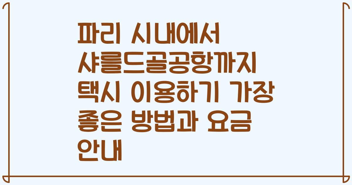 파리 시내에서 샤를드골공항까지 택시 이용하기 가장 좋은 방법과 요금 안내