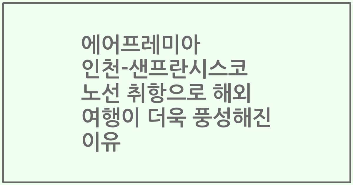 에어프레미아 인천-샌프란시스코 노선 취항으로 해외 여행이 더욱 풍성해진 이유