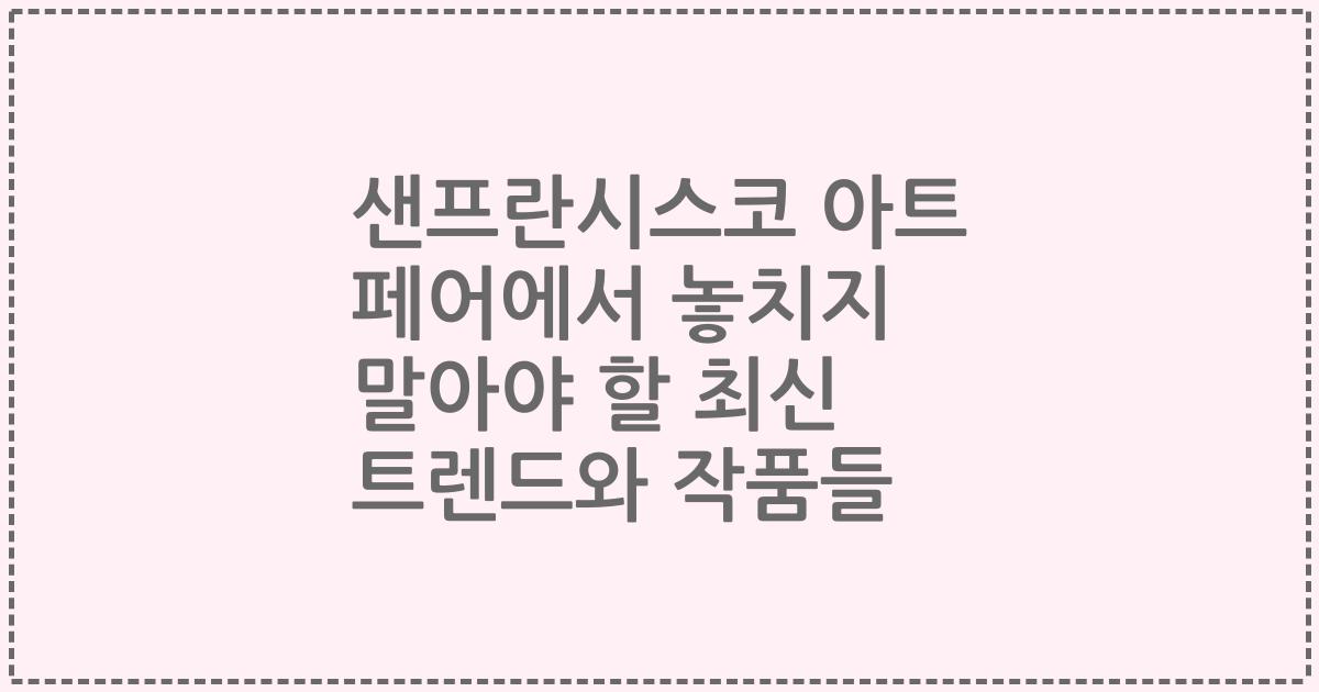 샌프란시스코 아트 페어에서 놓치지 말아야 할 최신 트렌드와 작품들