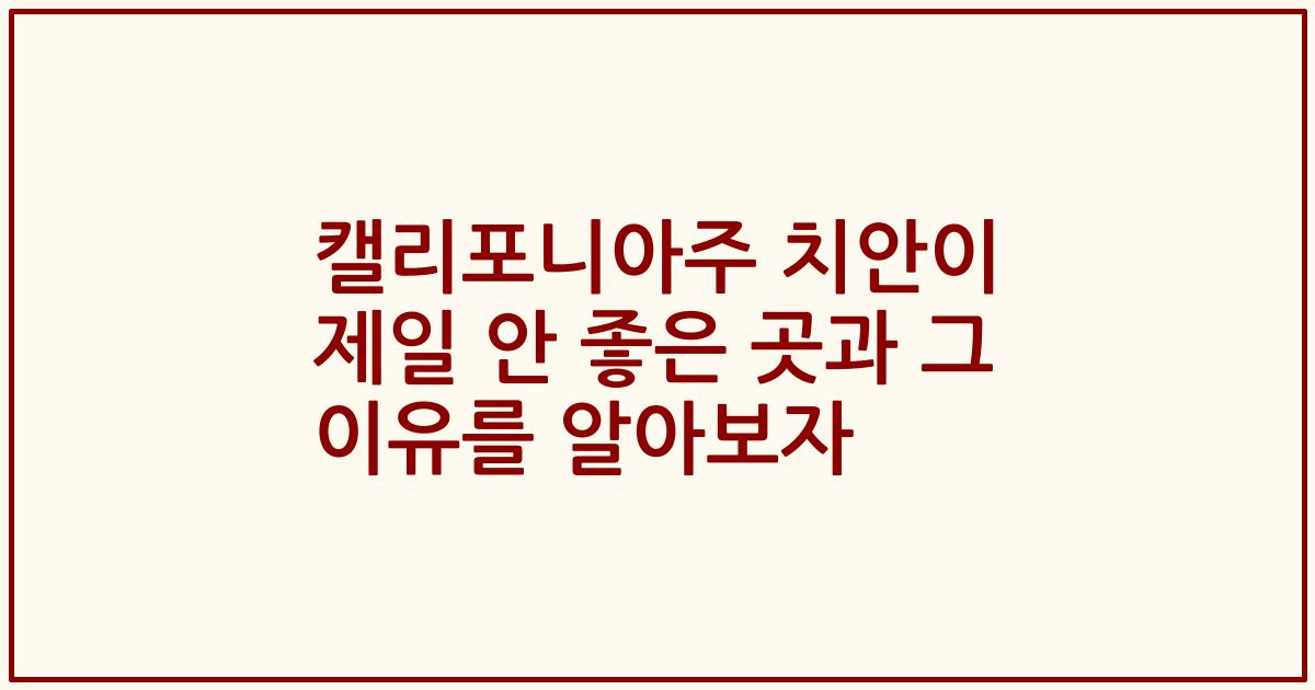 캘리포니아주 치안이 제일 안 좋은 곳과 그 이유를 알아보자