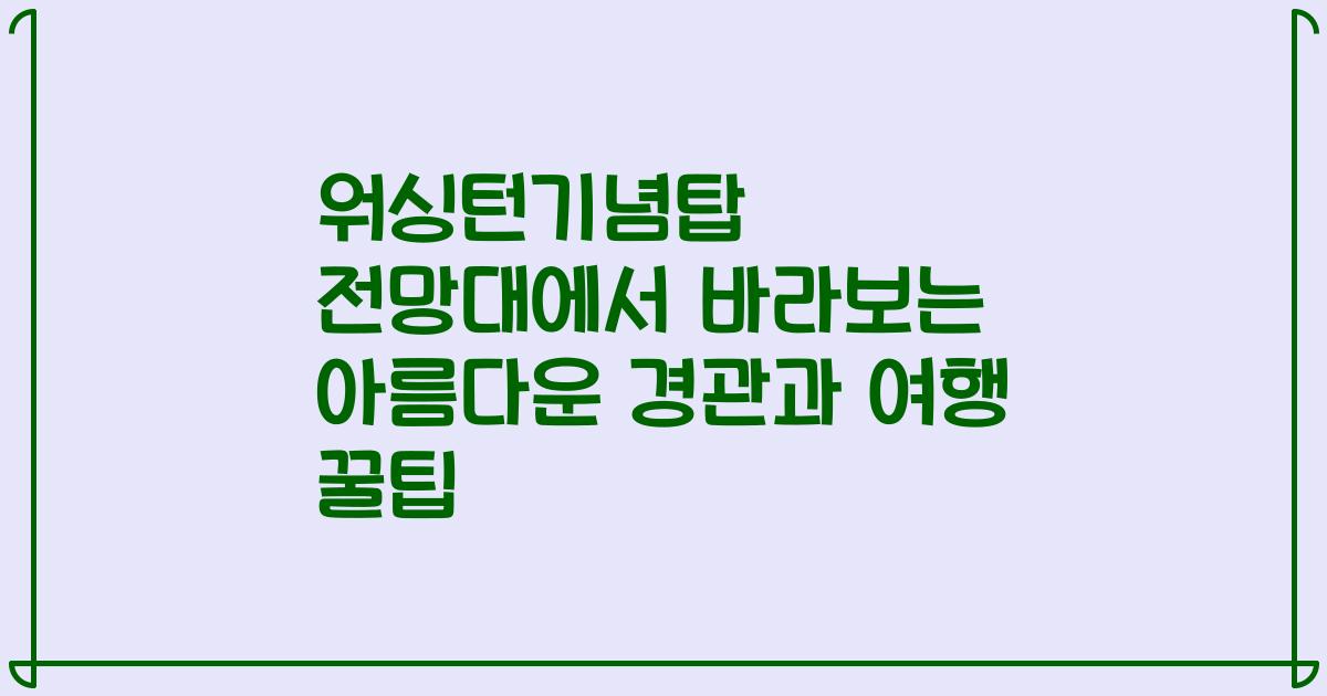 워싱턴기념탑 전망대에서 바라보는 아름다운 경관과 여행 꿀팁