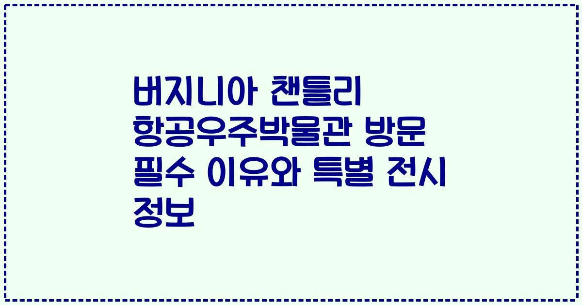 버지니아 챈틀리 항공우주박물관 방문 필수 이유와 특별 전시 정보