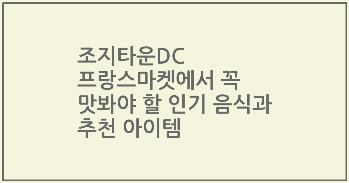 조지타운DC 프랑스마켓에서 꼭 맛봐야 할 인기 음식과 추천 아이템