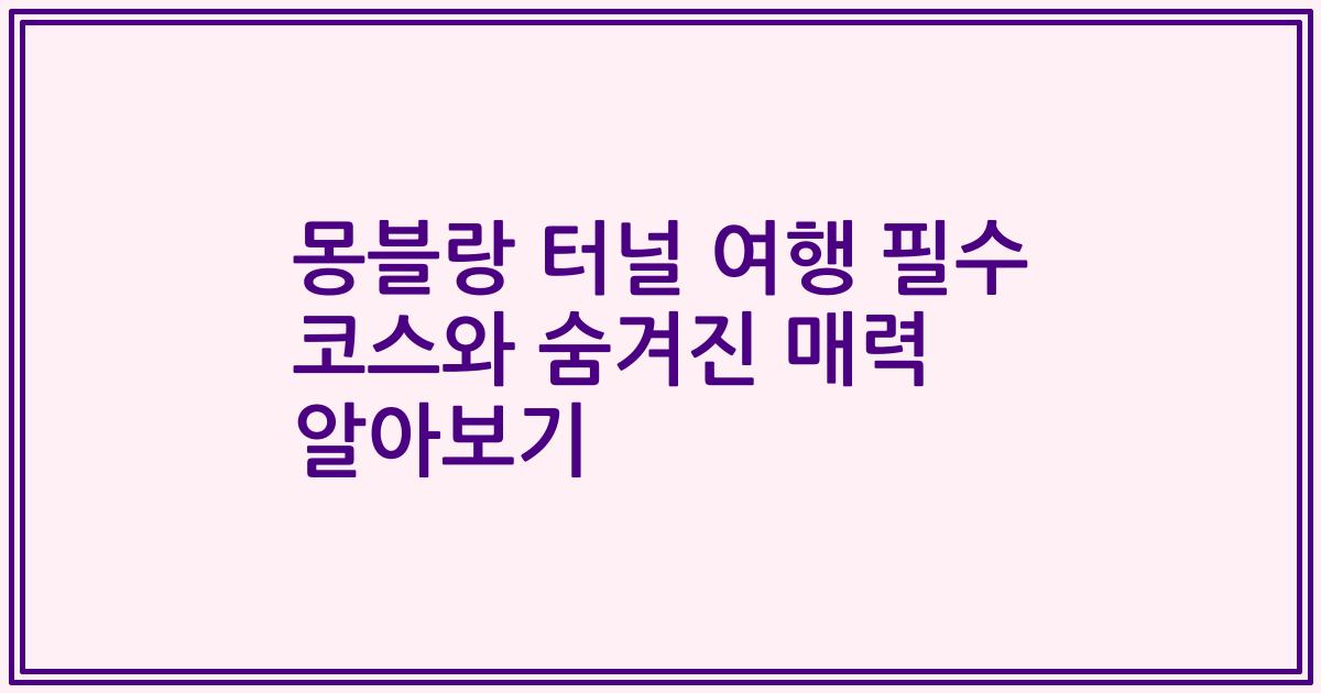 몽블랑 터널 여행 필수 코스와 숨겨진 매력 알아보기