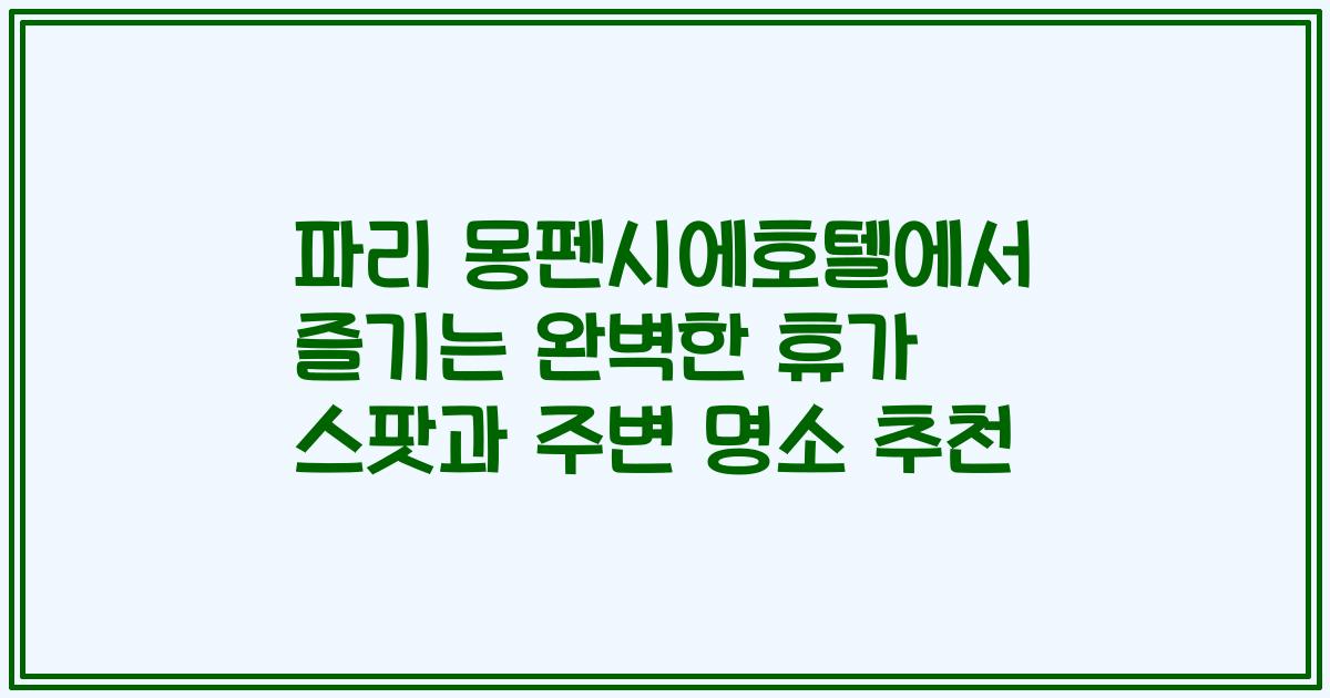 파리 몽펜시에호텔에서 즐기는 완벽한 휴가 스팟과 주변 명소 추천