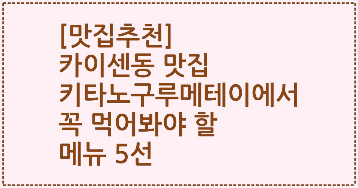 [맛집추천] 카이센동 맛집 키타노구루메테이에서 꼭 먹어봐야 할 메뉴 5선