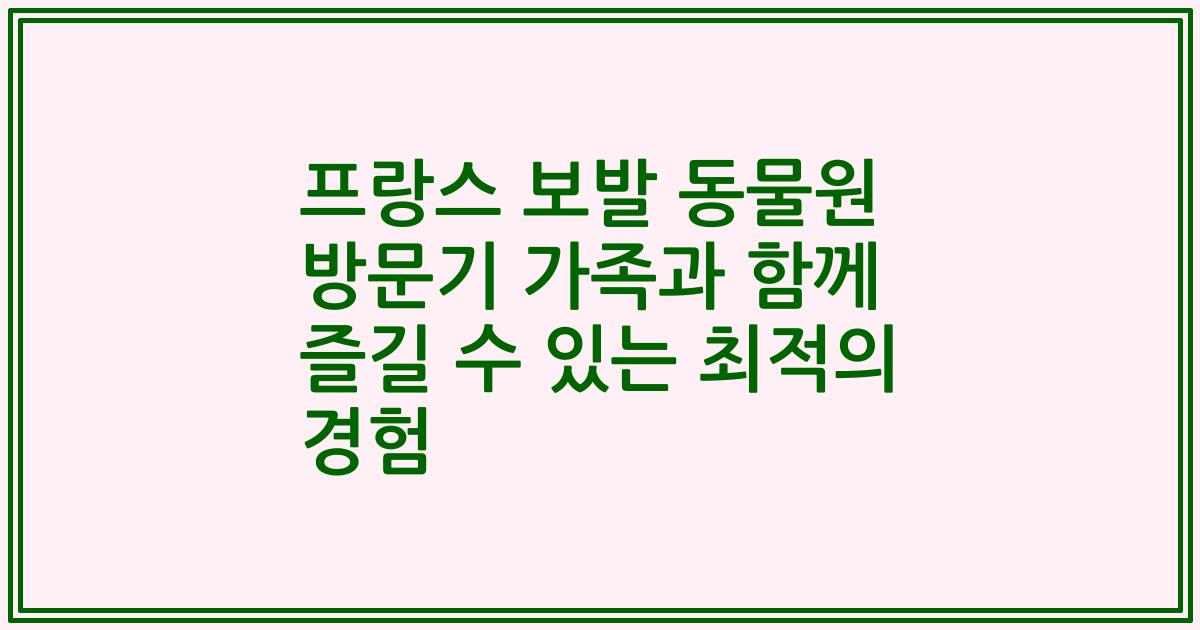 프랑스 보발 동물원 방문기 가족과 함께 즐길 수 있는 최적의 경험