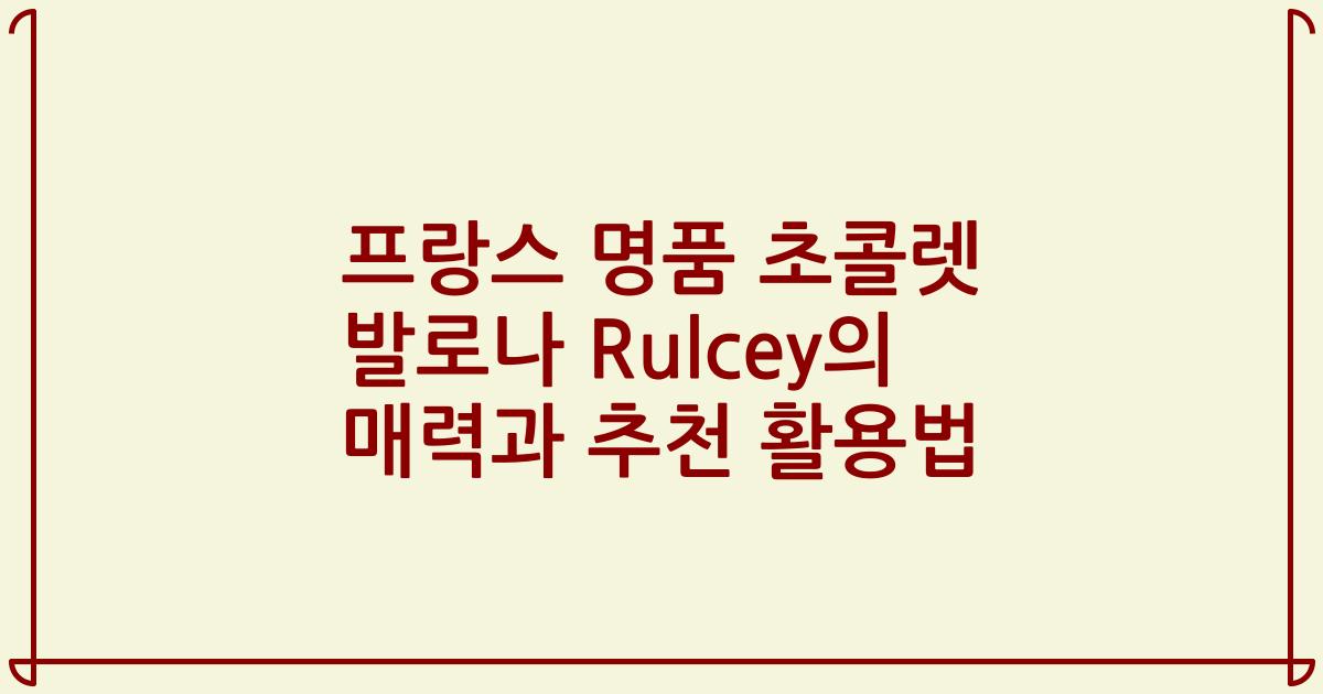 프랑스 명품 초콜렛 발로나 Rulcey의 매력과 추천 활용법