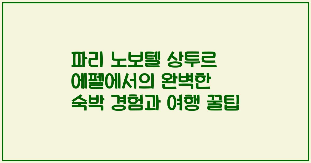 파리 노보텔 상투르 에펠에서의 완벽한 숙박 경험과 여행 꿀팁