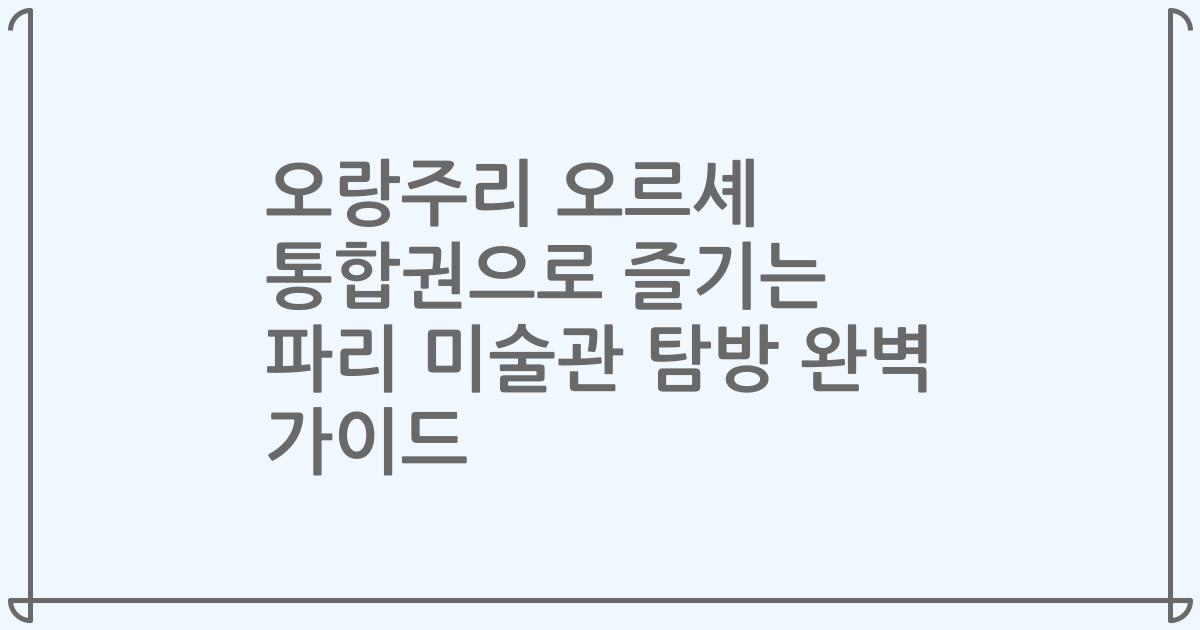 오랑주리 오르셰 통합권으로 즐기는 파리 미술관 탐방 완벽 가이드